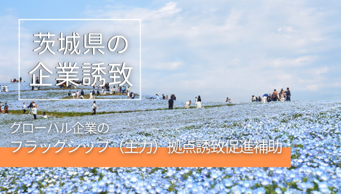 茨城県の企業誘致「グローバル企業のフラッグシップ（主力）拠点誘致促進補助」とは？補助額や条件を解説！